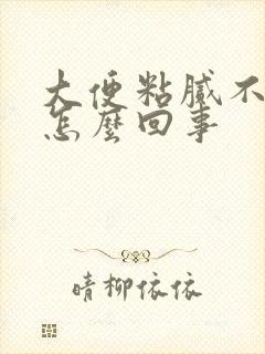 大便粘腻不成形怎么回事