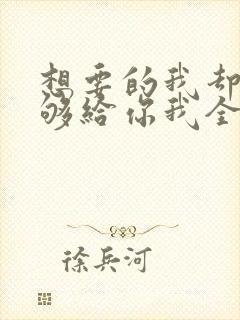 想要的我却不能够给你我全部什么歌