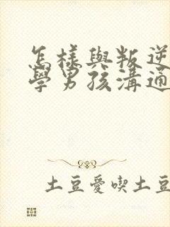 怎样与叛逆期厌学男孩沟通