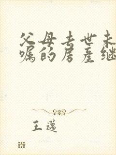 父母去世未留遗嘱的房产继承