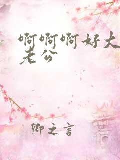 啊啊啊好大好爽老公