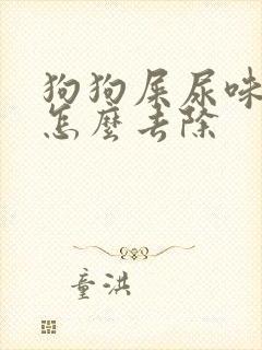 狗狗屎尿味太重怎么去除