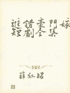 进错豪门嫁对郎短剧全集