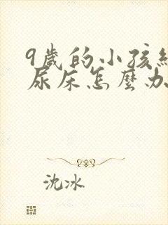 9岁的小孩经常尿床怎么办