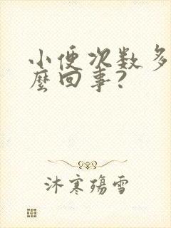 小便次数多是怎么回事?