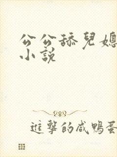 公公舔儿媳逼的小说