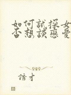 如何试探女生是否想谈恋爱