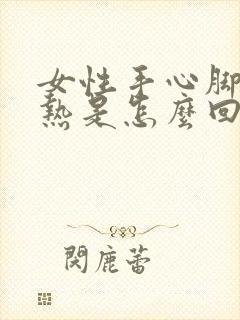 女性手心脚心发热是怎么回事啊?