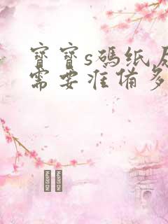 宝宝s码纸尿裤需要准备多少