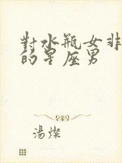 对水瓶女非常好的星座男