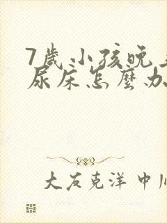 7岁小孩晚上总尿床怎么办如何治疗