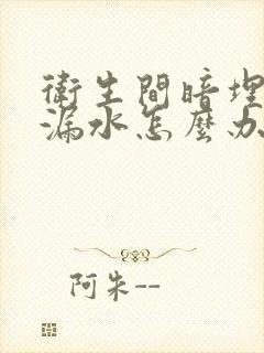 卫生间暗埋水管漏水怎么办