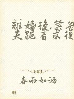 离婚后,禁欲前夫跪着求复合简凝在线阅读