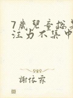 7岁儿童总是专注力不集中