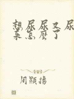 想尿尿又尿不出来怎么了