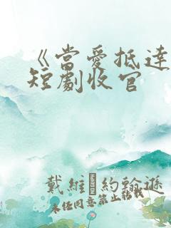 《当爱抵达时》短剧收官