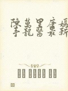 陈万里唐嫣然妙手龙医最新章节更新内容