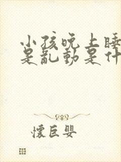 小孩晚上睡觉老是乱动是什么原因