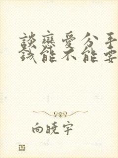 谈恋爱分手以后钱能不能要回来