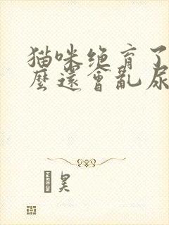 猫咪绝育了为什么还会乱尿