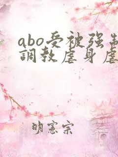 abo受被强制调教虐身虐身h