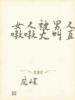 女人被男人操得嗷嗷大叫直接看的视频