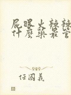 屁眼火辣辣疼吃什么药最管用