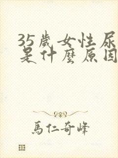 35岁女性尿漏是什么原因