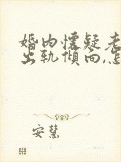 婚内怀疑老公有出轨倾向,怎么办