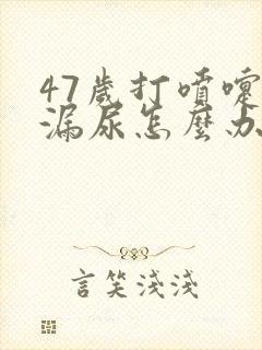 47岁打喷嚏就漏尿怎么办