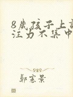 8岁孩子上课专注力不集中