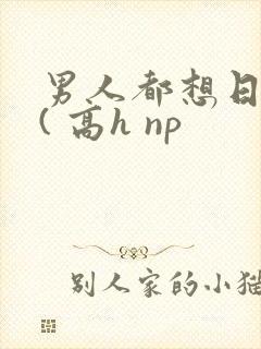 男人都想日她 ( 高h np
