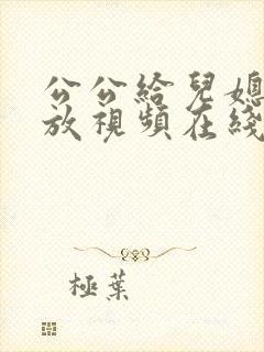 公公给儿媳妇播放视频在线观看