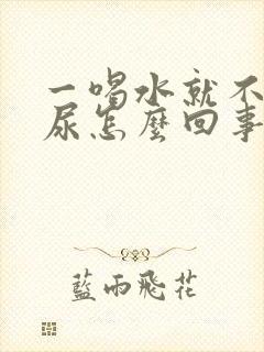 一喝水就不停的尿怎么回事