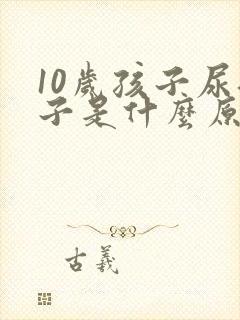 10岁孩子尿裤子是什么原因造成的