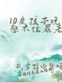 10岁孩子晚上憋不住尿老是漏