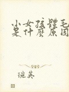 小女孩体毛旺盛是什么原因引起的