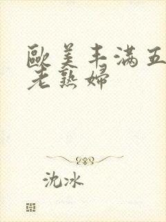 欧美丰满五十路老熟妇