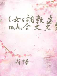 (女s调教虐男m,h,全文免费)