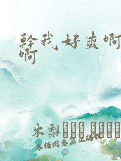 干我好爽啊啊啊啊