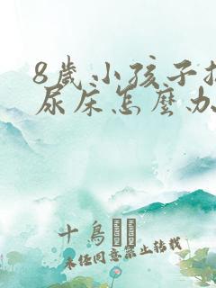 8岁小孩子总是尿床怎么办