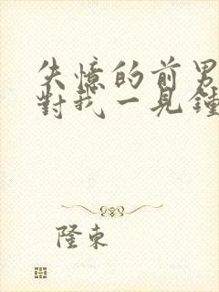 失忆的前男友又对我一见钟情了小说