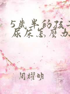 5岁半的孩子还尿床怎么办