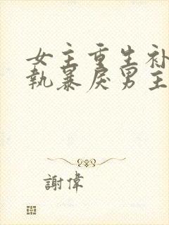 女主重生补偿偏执暴戾男主