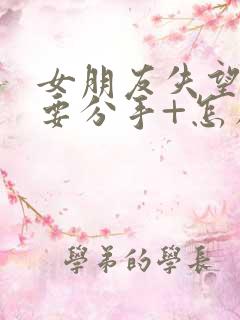 女朋友失望累了要分手+怎么挽回