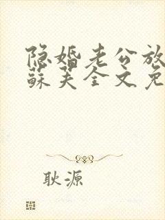 隐婚老公放肆宠苏芙全文免费阅读