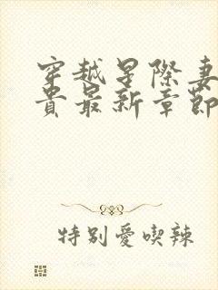 穿越星际妻荣夫贵最新章节列表