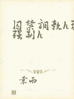 囚禁调教h玩弄强制h