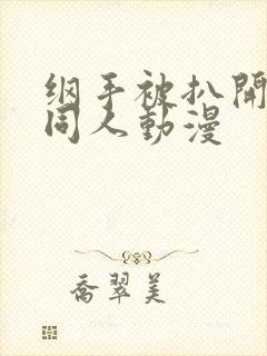 纲手被扒开腿做同人动漫