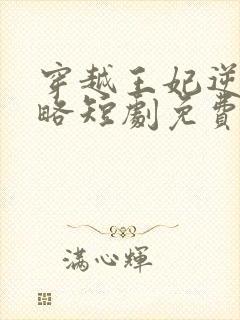 穿越王妃逆袭攻略短剧免费观看全集